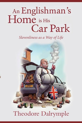An Englishman's Home Is His Car Park: Slovenliness as a Way of Life by Dalrymple, Theodore