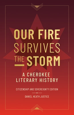 Our Fire Survives the Storm: A Cherokee Literary History, Citizenship and Sovereignty Edition by Justice, Daniel Heath