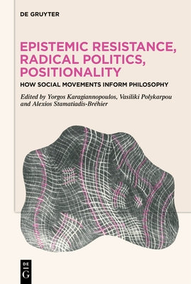 Epistemic Resistance, Radical Politics, Positionality: How Social Movements Inform Philosophy by Karagiannopoulos, Yorgos