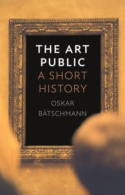 The Art Public: A Short History by B&#195;&#164;tschmann, Oskar