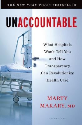 Unaccountable: What Hospitals Won't Tell You and How Transparency Can Revolutionize Health Care by Makary, Marty