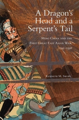 Dragon's Head and A Serpent's Tail: Ming China and the First Great East Asian War, 1592-1598 by Swope, Kenneth M.