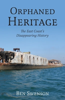 Orphaned Heritage: The East Coast's Disappearing History by Swenson, Ben
