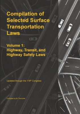 Compilation of Selected Surface Transportation Laws Vol 1: Highway, Transit, and Highway Safety Laws by Twinchek, Michael S.