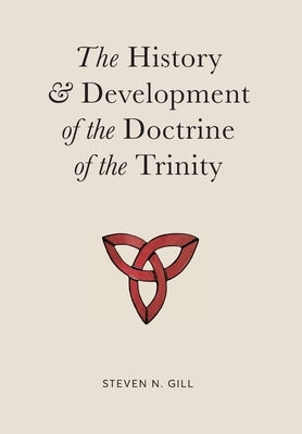 The History & Development of the Doctrine of the Trinity by Gill, Steven N.