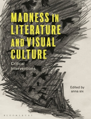 Madness in Literature and Visual Culture: Critical Interventions by Six, Anna