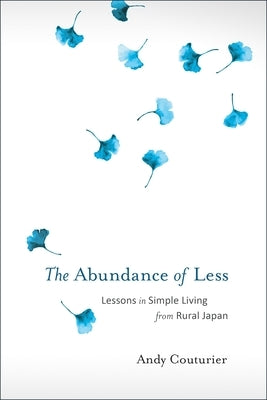 The Abundance of Less: Lessons in Simple Living from Rural Japan by Couturier, Andy