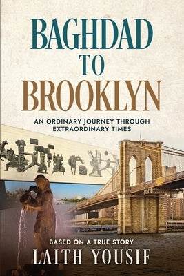 Baghdad to Brooklyn: An Ordinary Journey Through Extraordinary Times by Yousif, Laith