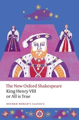 King Henry VIII; Or All Is True: The New Oxford Shakespeare by Shakespeare, William