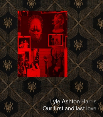 Lyle Ashton Harris: Our First and Last Love by Harris, Lyle Ashton