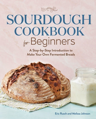 Sourdough Cookbook for Beginners: A Step-By-Step Introduction to Make Your Own Fermented Breads by Rusch, Eric