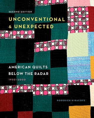 Unconventional & Unexpected, 2nd Edition: American Quilts Below the Radar, 1950-2000 by Kiracofe, Roderick