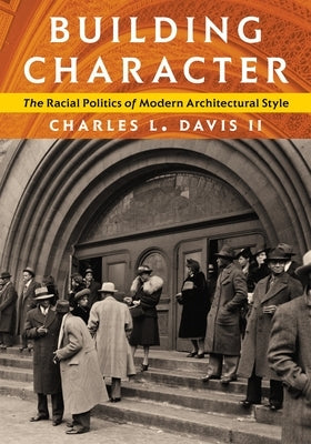 Building Character: The Racial Politics of Modern Architectural Style by II, Charles L. Davis