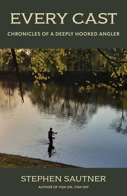 Every Cast: Chronicles of a Deeply Hooked Angler by Sautner, Stephen
