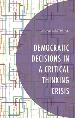 Democratic Decisions in a Critical Thinking Crisis by Kestigian, Aidan