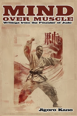 Mind Over Muscle: Writings from the Founder of Judo by Kano, Jigoro