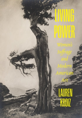 Living Power: Women's Suffrage and Modern American Art by Kroiz, Lauren