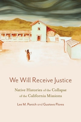 We Will Receive Justice: Native Histories of the Collapse of the California Missions by Panich, Lee M.