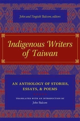 Indigenous Writers of Taiwan: An Anthology of Stories, Essays, and Poems by Balcom, John