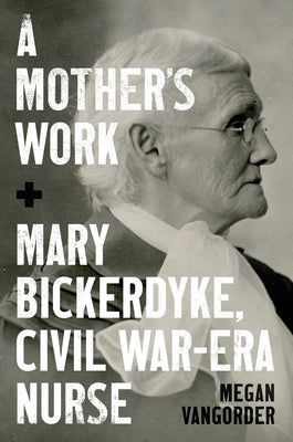 A Mother's Work: Mary Bickerdyke, Civil War-Era Nurse by Vangorder, Megan