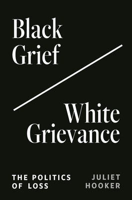 Black Grief/White Grievance: The Politics of Loss by Hooker, Juliet