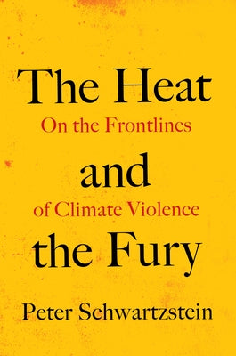 The Heat and the Fury: On the Frontlines of Climate Violence by Schwartzstein, Peter