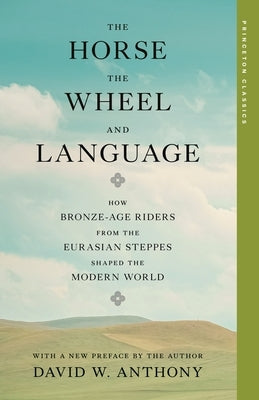 The Horse, the Wheel, and Language: How Bronze-Age Riders from the Eurasian Steppes Shaped the Modern World by Anthony, David W.