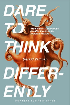 Dare to Think Differently: How Open-Mindedness Creates Exceptional Decision-Making by Zaltman, Gerald