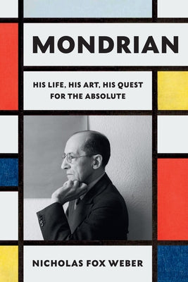 Mondrian: His Life, His Art, His Quest for the Absolute by Weber, Nicholas Fox