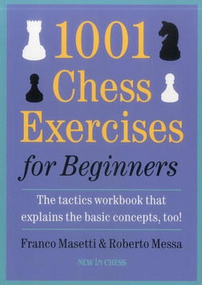 1001 Chess Exercises for Beginners: The Tactics Workbook That Explains the Basic Concepts, Too by Masetti, Franco