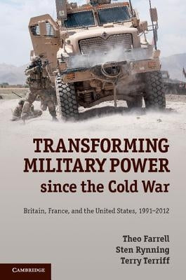 Transforming Military Power since the Cold War by Farrell, Theo