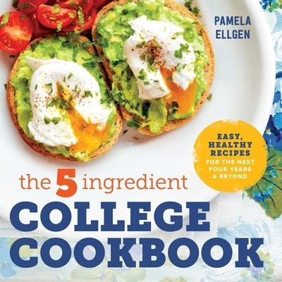 The 5-Ingredient College Cookbook: Recipes to Survive the Next Four Years by Ellgen, Pamela