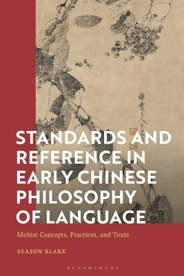 Standards and Reference in Early Chinese Philosophy of Language: Mohist Concepts, Practices, and Texts by Blake, Season