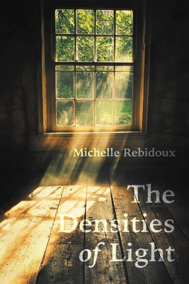 The Densities of Light by Rebidoux, Michelle