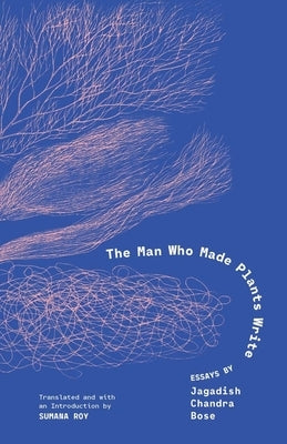 The Man Who Made Plants Write: Essays by Jagadish Chandra Bose by Bose, Jagadish Chandra