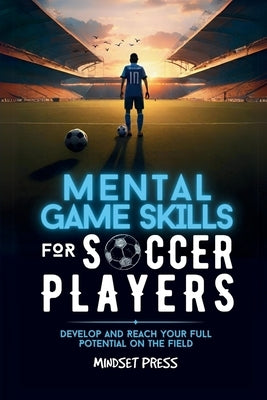 Mental Game Skills for Soccer Players: Develop and Reach Your Full Potential on the Field by Mindset Press