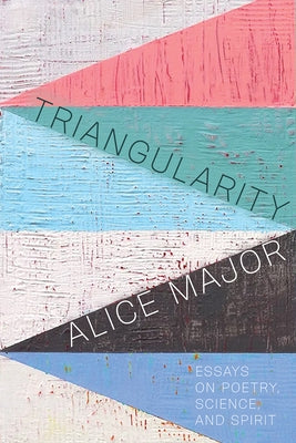 Triangularity: Essays on Poetry, Science, and Spirit by Major, Alice