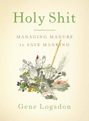 Holy Shit: Managing Manure to Save Mankind by Logsdon, Gene