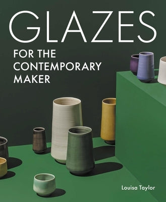 Glazes for the Contemporary Maker by Taylor, Louisa