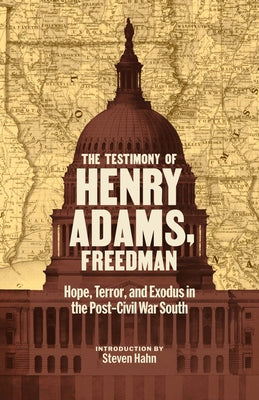 The Testimony of Henry Adams, Freedman: Hope, Terror, and Exodus in the Post-Civil War South by Adams, Henry