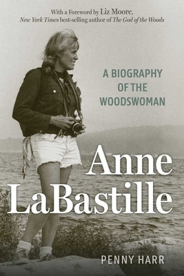 Anne Labastille: A Biography of the Woodswoman by Harr, Penny