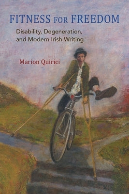 Fitness for Freedom: Disability, Degeneration, and Modern Irish Writing by Quirici, Marion
