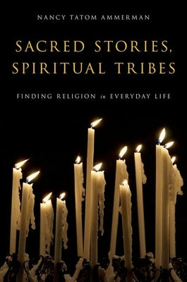 Sacred Stories, Spiritual Tribes: Finding Religion in Everyday Life by Ammerman, Nancy Tatom