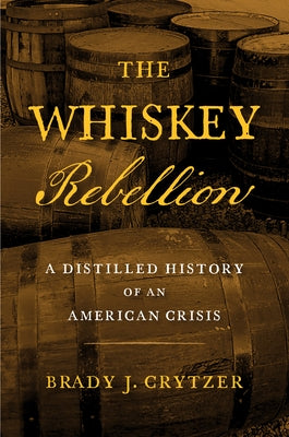 The Whiskey Rebellion: A Distilled History of an American Crisis by Crytzer, Brady J.