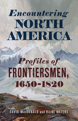 Encountering North America: Profiles of Frontiersmen by MacDonald, David