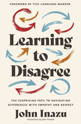 Learning to Disagree: The Surprising Path to Navigating Differences with Empathy and Respect by Inazu, John