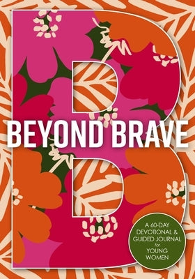 Beyond Brave: A 60-Day Devotional and Guided Journal for Young Women by Zondervan