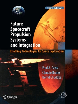 Future Spacecraft Propulsion Systems and Integration: Enabling Technologies for Space Exploration by Czysz, Paul A.