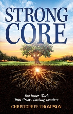 Strong Core: The Inner Work That Grows Lasting Leaders by Thompson, Christopher