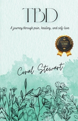 Tbd: A journey through pain, healing, and self-love by Stewart, Coral